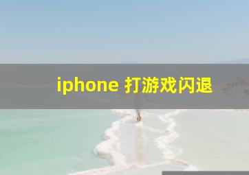 iphone 打游戏闪退